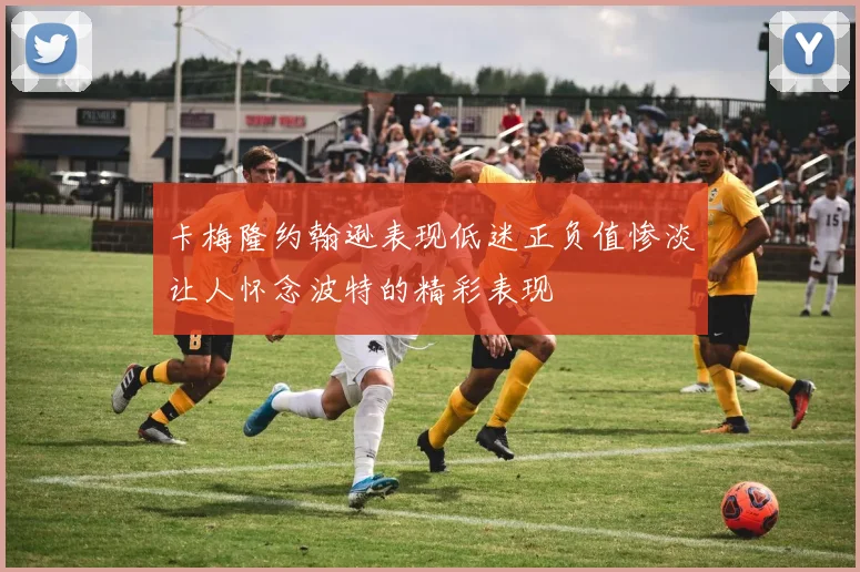 卡梅隆约翰逊表现低迷正负值惨淡让人怀念波特的精彩表现