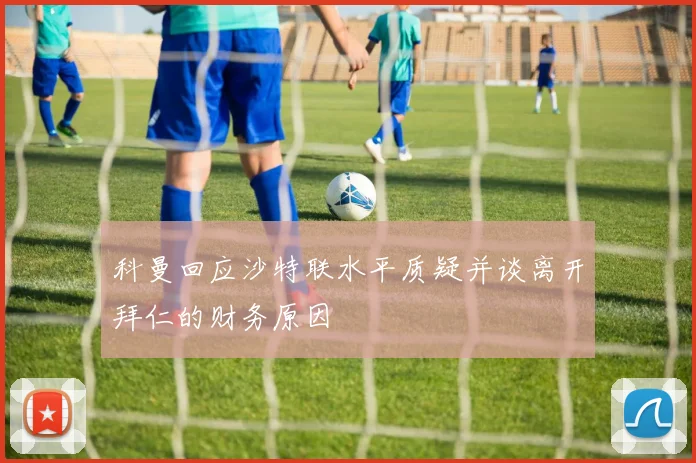科曼回应沙特联水平质疑并谈离开拜仁的财务原因