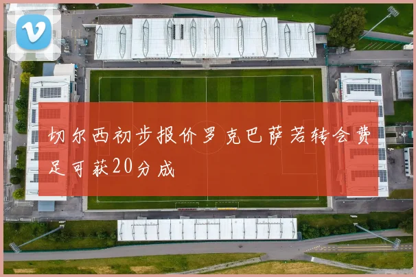 切尔西初步报价罗克巴萨若转会费足可获20分成