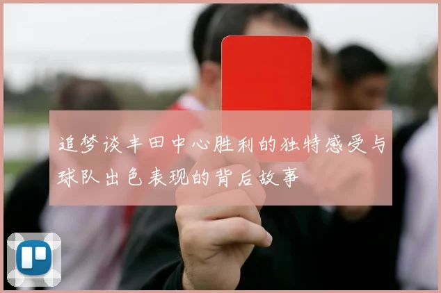 追梦谈丰田中心胜利的独特感受与球队出色表现的背后故事