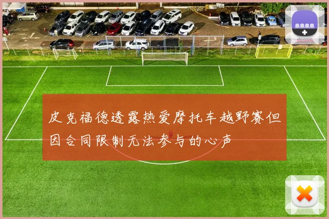 皮克福德透露热爱摩托车越野赛但因合同限制无法参与的心声