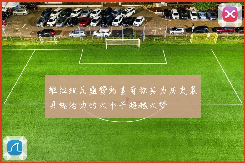维拉纽瓦盛赞约基奇称其为历史最具统治力的大个子超越大梦