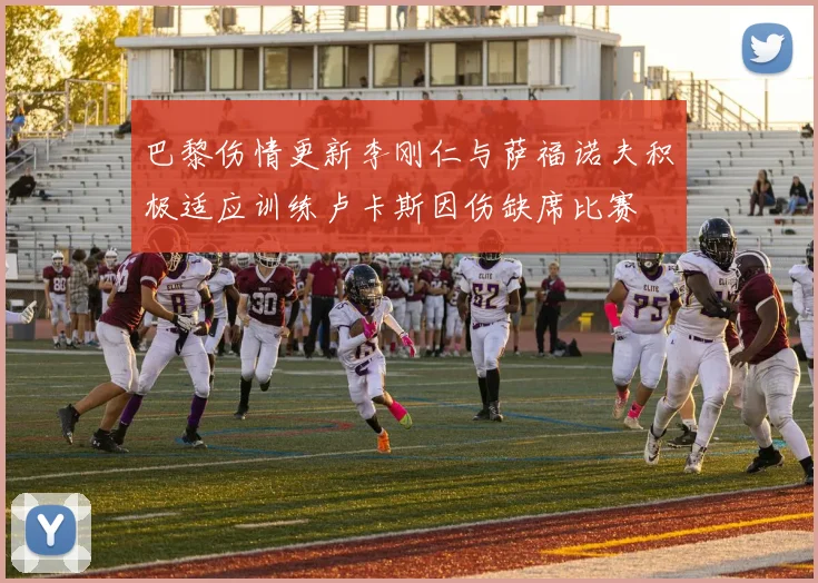 巴黎伤情更新李刚仁与萨福诺夫积极适应训练卢卡斯因伤缺席比赛
