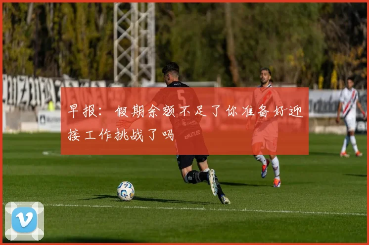 早报：假期余额不足了你准备好迎接工作挑战了吗