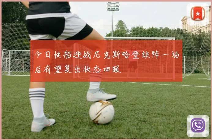 今日快船迎战尼克斯哈登缺阵一场后有望复出状态回暖