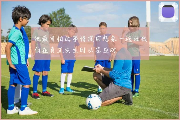 把最可怕的事情提前想象一遍让我们在真正发生时从容应对