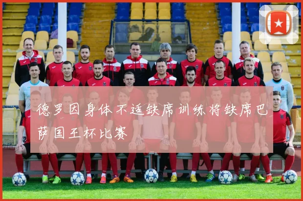 德罗因身体不适缺席训练将缺席巴萨国王杯比赛