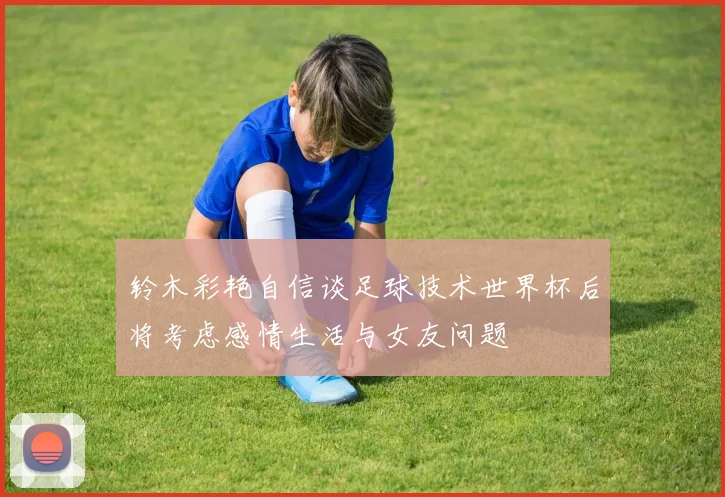 铃木彩艳自信谈足球技术世界杯后将考虑感情生活与女友问题