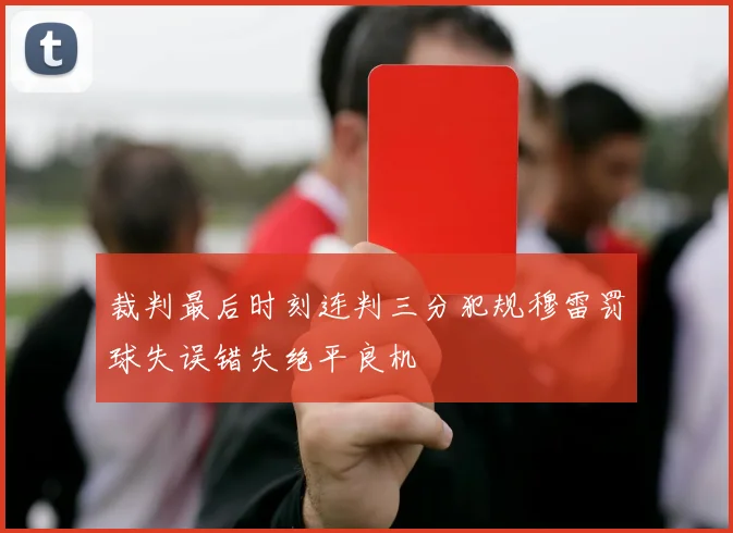 裁判最后时刻连判三分犯规穆雷罚球失误错失绝平良机