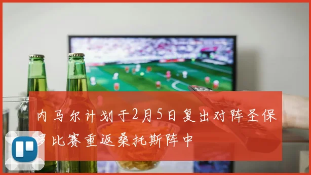 内马尔计划于2月5日复出对阵圣保罗比赛重返桑托斯阵中