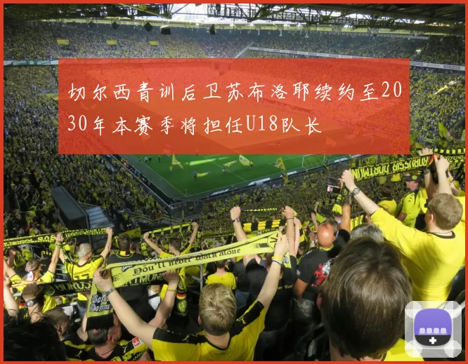切尔西青训后卫苏布洛耶续约至2030年本赛季将担任U18队长