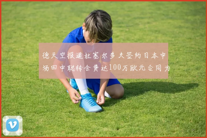 德天空报道杜塞尔多夫签约日本中场田中聪转会费达100万欧元合同为期四年