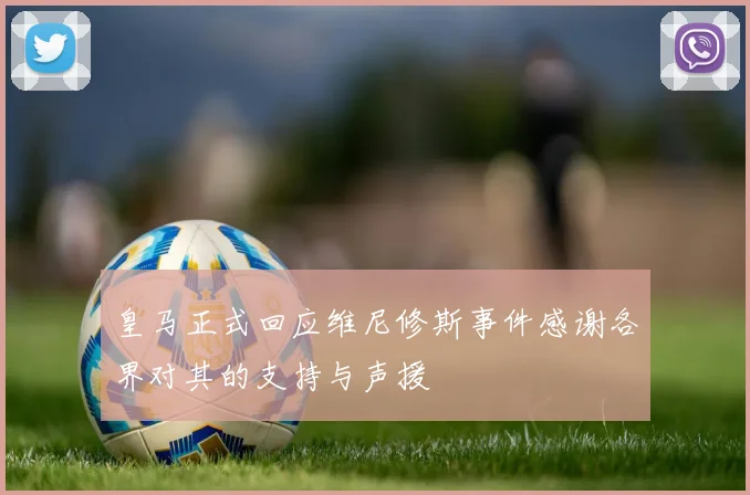 皇马正式回应维尼修斯事件感谢各界对其的支持与声援