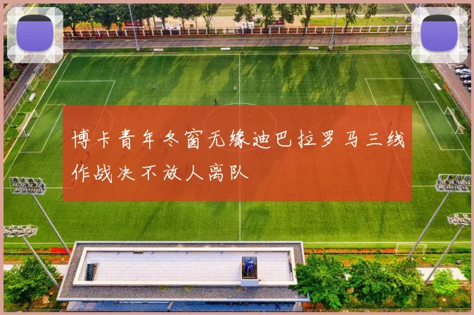 博卡青年冬窗无缘迪巴拉罗马三线作战决不放人离队