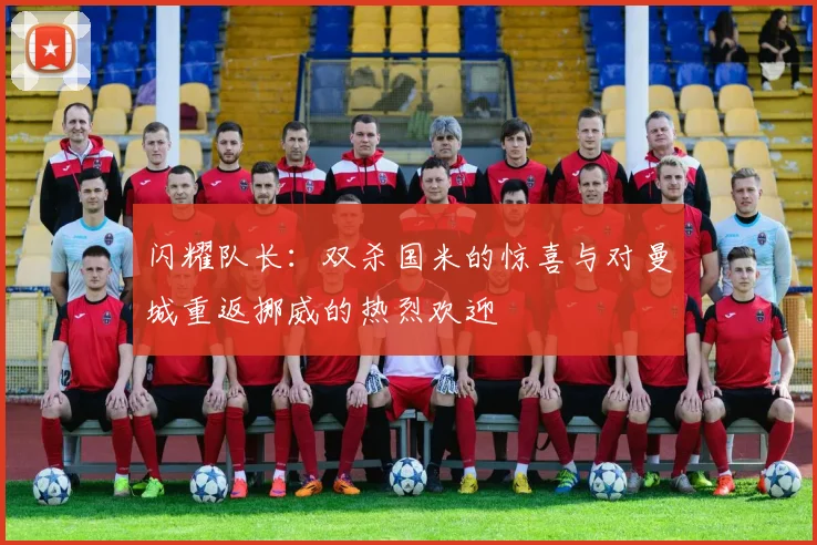 闪耀队长：双杀国米的惊喜与对曼城重返挪威的热烈欢迎