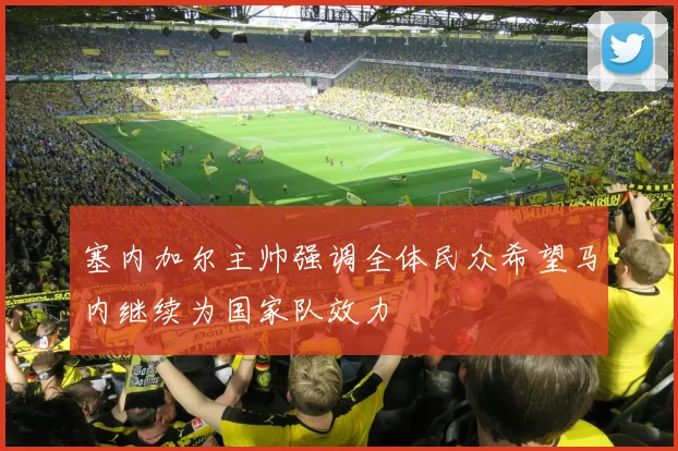 塞内加尔主帅强调全体民众希望马内继续为国家队效力