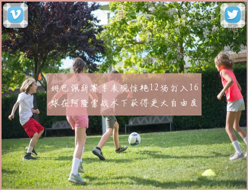 姆巴佩新赛季表现惊艳12场打入16球在阿隆索战术下获得更大自由度