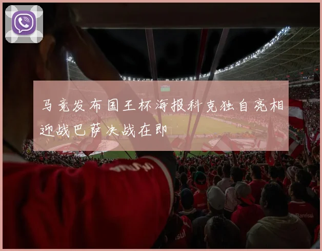 马竞发布国王杯海报科克独自亮相迎战巴萨决战在即