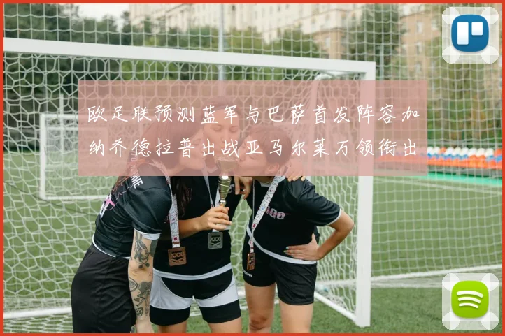 欧足联预测蓝军与巴萨首发阵容加纳乔德拉普出战亚马尔莱万领衔出场