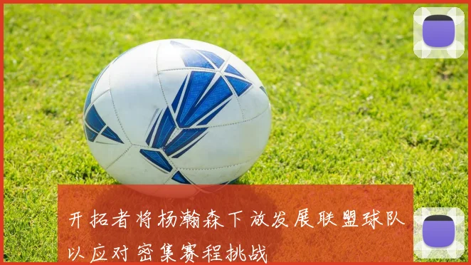 开拓者将杨瀚森下放发展联盟球队以应对密集赛程挑战