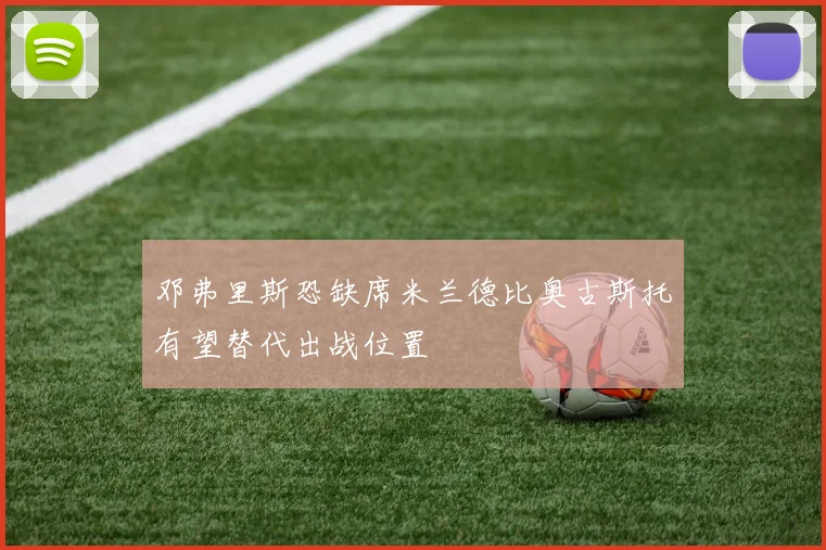 邓弗里斯恐缺席米兰德比奥古斯托有望替代出战位置